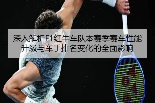 深入解析F1红牛车队本赛季赛车性能升级与车手排名变化的全面影响